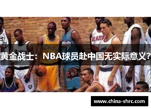 黄金战士：NBA球员赴中国无实际意义？