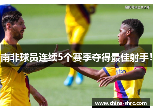 南非球员连续5个赛季夺得最佳射手！